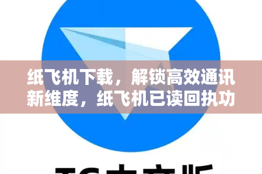 纸飞机下载，解锁高效通讯新维度，纸飞机已读回执功能深度解析-第1张图片-纸飞机下载 - 纸飞机全平台安装 | 纸飞机中文官网