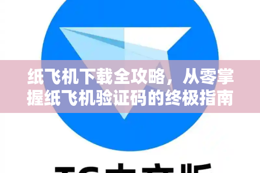 纸飞机下载全攻略，从零掌握纸飞机验证码的终极指南-第1张图片-纸飞机下载 - 纸飞机全平台安装 | 纸飞机中文官网
