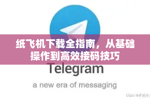 纸飞机下载全指南，从基础操作到高效接码技巧-第1张图片-纸飞机下载 - 纸飞机全平台安装 | 纸飞机中文官网
