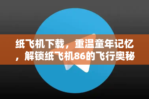 纸飞机下载，重温童年记忆，解锁纸飞机86的飞行奥秘