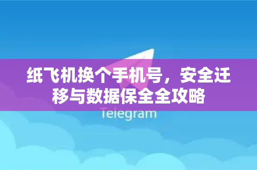 纸飞机换个手机号，安全迁移与数据保全全攻略-第1张图片-纸飞机下载 - 纸飞机全平台安装 | 纸飞机中文官网