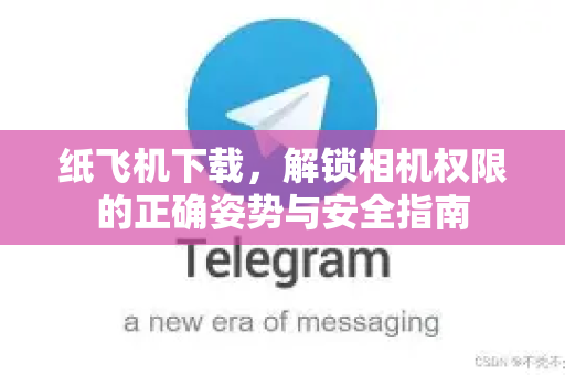 纸飞机下载，解锁相机权限的正确姿势与安全指南-第1张图片-纸飞机下载 - 纸飞机全平台安装 | 纸飞机中文官网