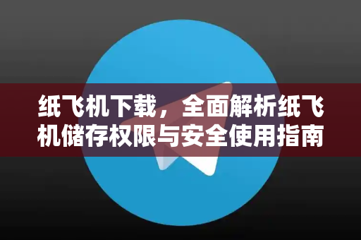 纸飞机下载，全面解析纸飞机储存权限与安全使用指南
