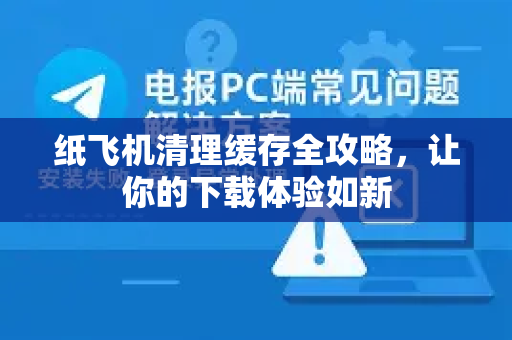 纸飞机清理缓存全攻略，让你的下载体验如新