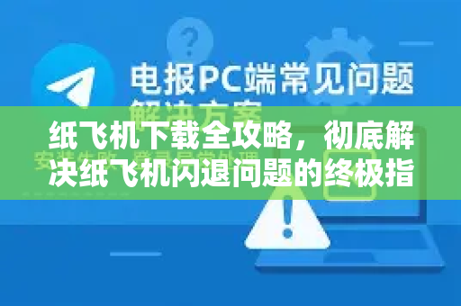纸飞机下载全攻略，彻底解决纸飞机闪退问题的终极指南-第1张图片-纸飞机下载 - 纸飞机全平台安装 | 纸飞机中文官网