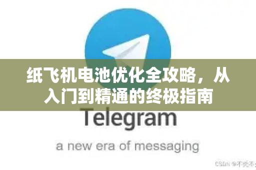 纸飞机电池优化全攻略，从入门到精通的终极指南-第1张图片-纸飞机下载 - 纸飞机全平台安装 | 纸飞机中文官网
