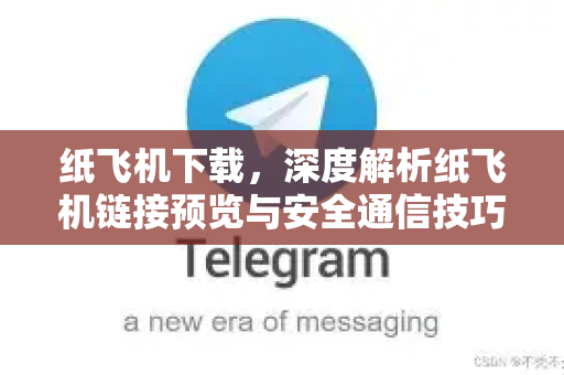 纸飞机下载，深度解析纸飞机链接预览与安全通信技巧-第1张图片-纸飞机下载 - 纸飞机全平台安装 | 纸飞机中文官网