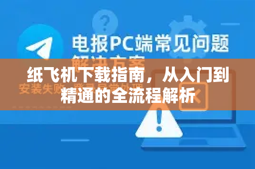 纸飞机下载指南，从入门到精通的全流程解析