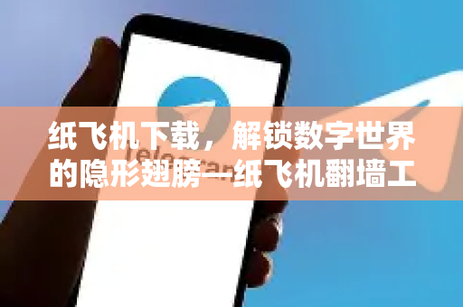 纸飞机下载，解锁数字世界的隐形翅膀—纸飞机翻墙工具全解析
