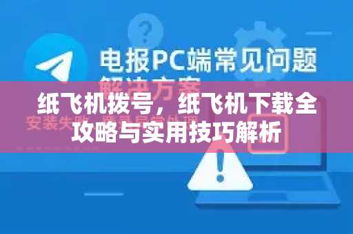 纸飞机拨号，纸飞机下载全攻略与实用技巧解析