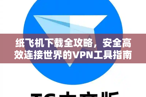 纸飞机下载全攻略，安全高效连接世界的VPN工具指南-第1张图片-纸飞机下载 - 纸飞机全平台安装 | 纸飞机中文官网