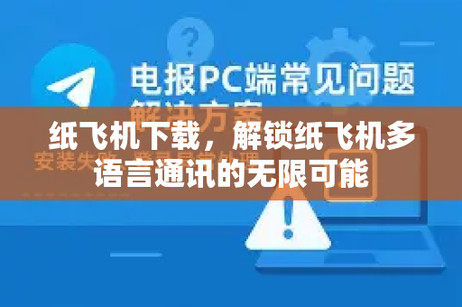 纸飞机下载，解锁纸飞机多语言通讯的无限可能-第1张图片-纸飞机下载 - 纸飞机全平台安装 | 纸飞机中文官网