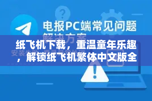 纸飞机下载，重温童年乐趣，解锁纸飞机繁体中文版全攻略-第1张图片-纸飞机下载 - 纸飞机全平台安装 | 纸飞机中文官网