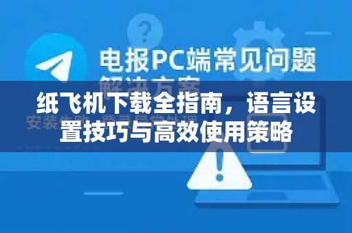 纸飞机下载全指南，语言设置技巧与高效使用策略