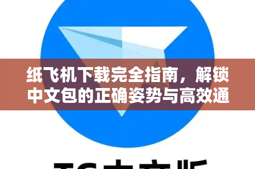 纸飞机下载完全指南，解锁中文包的正确姿势与高效通信新体验