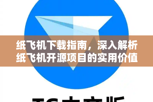 纸飞机下载指南，深入解析纸飞机开源项目的实用价值-第1张图片-纸飞机下载 - 纸飞机全平台安装 | 纸飞机中文官网