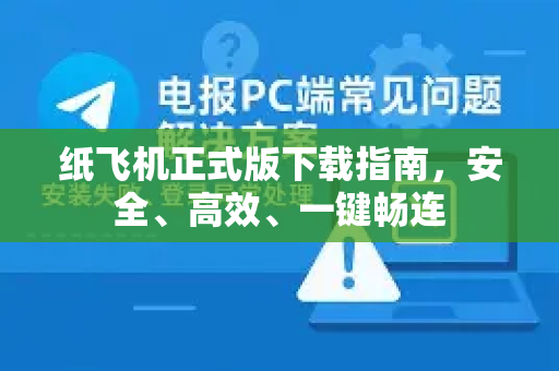 纸飞机正式版下载指南，安全、高效、一键畅连