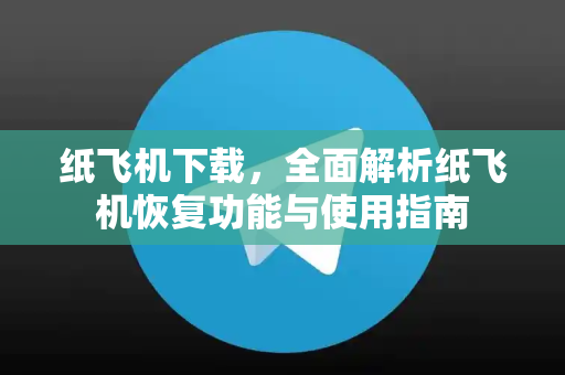 纸飞机下载，全面解析纸飞机恢复功能与使用指南-第1张图片-纸飞机下载 - 纸飞机全平台安装 | 纸飞机中文官网