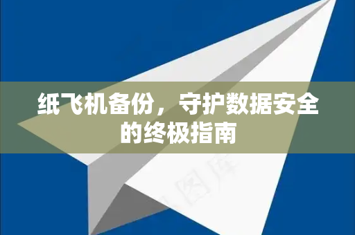 纸飞机备份，守护数据安全的终极指南-第1张图片-纸飞机下载 - 纸飞机全平台安装 | 纸飞机中文官网