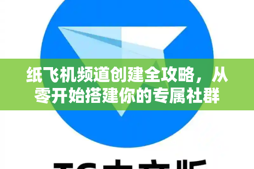 纸飞机频道创建全攻略，从零开始搭建你的专属社群-第1张图片-纸飞机下载 - 纸飞机全平台安装 | 纸飞机中文官网
