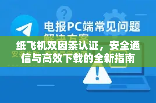 纸飞机双因素认证，安全通信与高效下载的全新指南