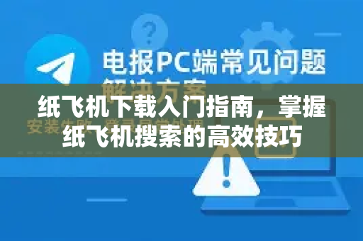 纸飞机下载入门指南，掌握纸飞机搜索的高效技巧-第1张图片-纸飞机下载 - 纸飞机全平台安装 | 纸飞机中文官网