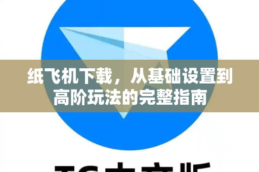 纸飞机下载，从基础设置到高阶玩法的完整指南