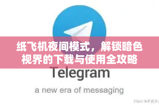 纸飞机夜间模式，解锁暗色视界的下载与使用全攻略-第1张图片-纸飞机下载 - 纸飞机全平台安装 | 纸飞机中文官网