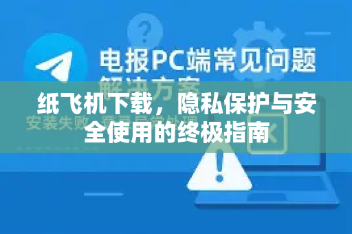 纸飞机下载，隐私保护与安全使用的终极指南-第1张图片-纸飞机下载 - 纸飞机全平台安装 | 纸飞机中文官网