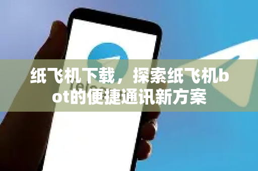 纸飞机下载，探索纸飞机bot的便捷通讯新方案-第1张图片-纸飞机下载 - 纸飞机全平台安装 | 纸飞机中文官网