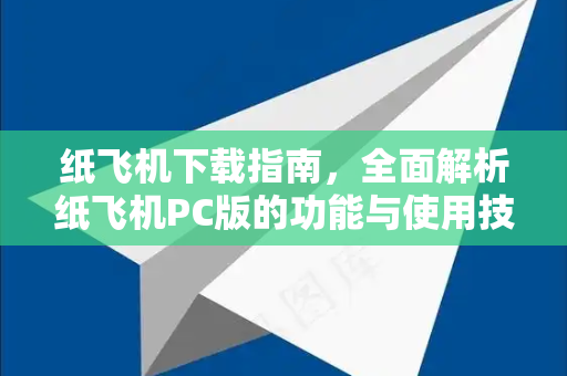 纸飞机下载指南，全面解析纸飞机PC版的功能与使用技巧