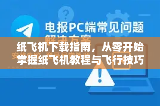 纸飞机下载指南，从零开始掌握纸飞机教程与飞行技巧-第1张图片-纸飞机下载 - 纸飞机全平台安装 | 纸飞机中文官网