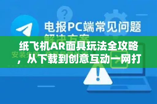 纸飞机AR面具玩法全攻略,从下载到创意互动一网打尽-第1张图片-纸飞机下载 - 纸飞机全平台安装 | 纸飞机中文官网 纸飞机AR面具玩法全攻略,从下载到创意互动一网打尽-第1张图片-纸飞机下载 - 纸飞机全平台安装 | 纸飞机中文官网