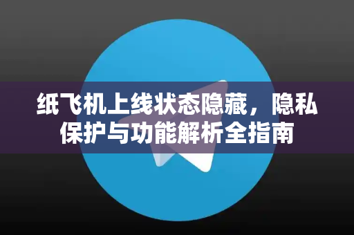 纸飞机上线状态隐藏,隐私保护与功能解析全指南-第1张图片-纸飞机下载 - 纸飞机全平台安装 | 纸飞机中文官网 纸飞机上线状态隐藏,隐私保护与功能解析全指南-第1张图片-纸飞机下载 - 纸飞机全平台安装 | 纸飞机中文官网