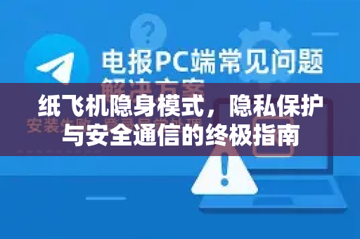 纸飞机隐身模式，隐私保护与安全通信的终极指南-第1张图片-纸飞机下载 - 纸飞机全平台安装 | 纸飞机中文官网