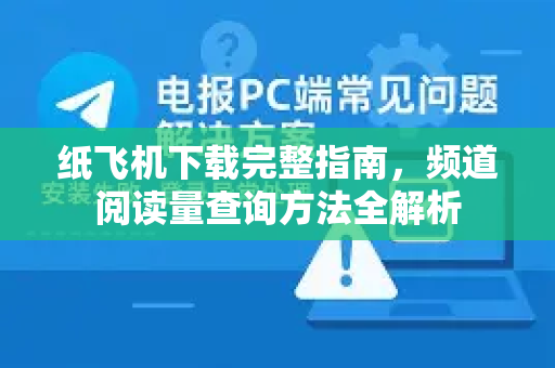 纸飞机下载完整指南,频道阅读量查询方法全解析-第1张图片-纸飞机下载 - 纸飞机全平台安装 | 纸飞机中文官网 纸飞机下载完整指南,频道阅读量查询方法全解析-第1张图片-纸飞机下载 - 纸飞机全平台安装 | 纸飞机中文官网