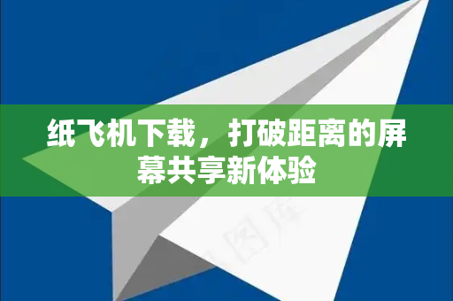纸飞机下载，打破距离的屏幕共享新体验
