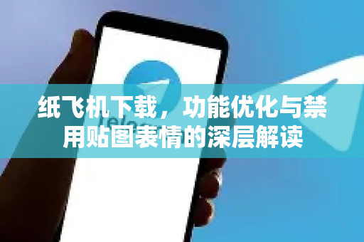 纸飞机下载，功能优化与禁用贴图表情的深层解读