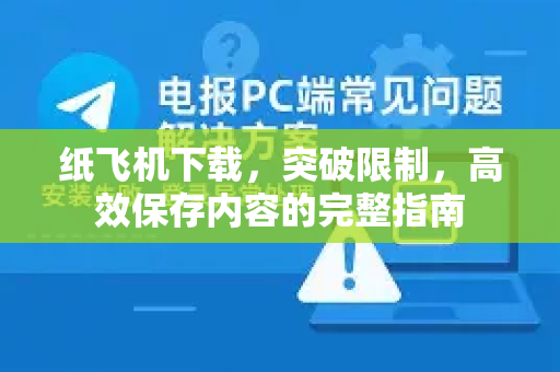 纸飞机下载，突破限制，高效保存内容的完整指南