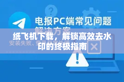 纸飞机下载，解锁高效去水印的终极指南-第1张图片-纸飞机下载 - 纸飞机全平台安装 | 纸飞机中文官网