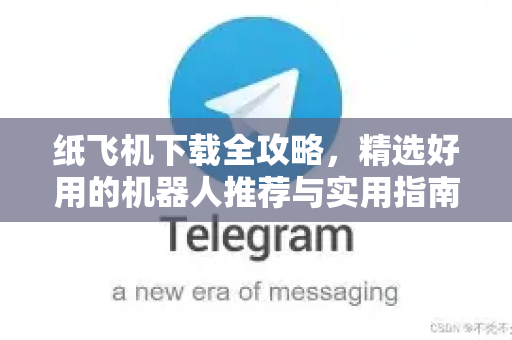 纸飞机下载全攻略，精选好用的机器人推荐与实用指南-第1张图片-纸飞机下载 - 纸飞机全平台安装 | 纸飞机中文官网