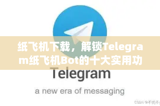 纸飞机下载，解锁Telegram纸飞机Bot的十大实用功能与玩法-第1张图片-纸飞机下载 - 纸飞机全平台安装 | 纸飞机中文官网