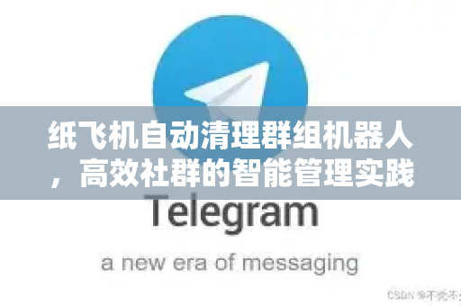 纸飞机自动清理群组机器人,高效社群的智能管理实践指南-第1张图片-纸飞机下载 - 纸飞机全平台安装 | 纸飞机中文官网 纸飞机自动清理群组机器人,高效社群的智能管理实践指南-第1张图片-纸飞机下载 - 纸飞机全平台安装 | 纸飞机中文官网