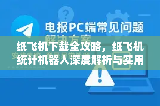 纸飞机下载全攻略，纸飞机统计机器人深度解析与实用指南-第1张图片-纸飞机下载 - 纸飞机全平台安装 | 纸飞机中文官网