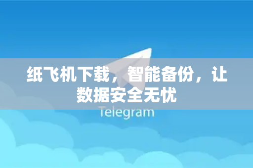 纸飞机下载，智能备份，让数据安全无忧-第1张图片-纸飞机下载 - 纸飞机全平台安装 | 纸飞机中文官网