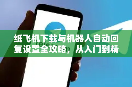 纸飞机下载与机器人自动回复设置全攻略,从入门到精通-第1张图片-纸飞机下载 - 纸飞机全平台安装 | 纸飞机中文官网 纸飞机下载与机器人自动回复设置全攻略,从入门到精通-第1张图片-纸飞机下载 - 纸飞机全平台安装 | 纸飞机中文官网