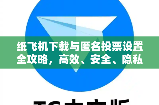 纸飞机下载与匿名投票设置全攻略，高效、安全、隐私保护-第1张图片-纸飞机下载 - 纸飞机全平台安装 | 纸飞机中文官网
