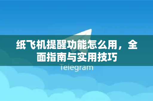 纸飞机提醒功能怎么用，全面指南与实用技巧-第1张图片-纸飞机下载 - 纸飞机全平台安装 | 纸飞机中文官网