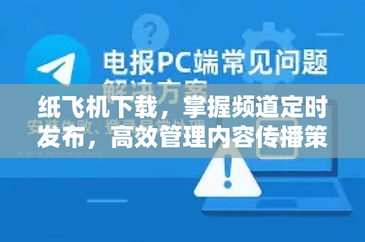纸飞机下载，掌握频道定时发布，高效管理内容传播策略-第1张图片-纸飞机下载 - 纸飞机全平台安装 | 纸飞机中文官网