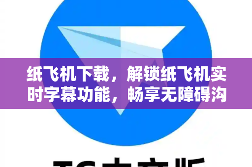 纸飞机下载，解锁纸飞机实时字幕功能，畅享无障碍沟通新体验